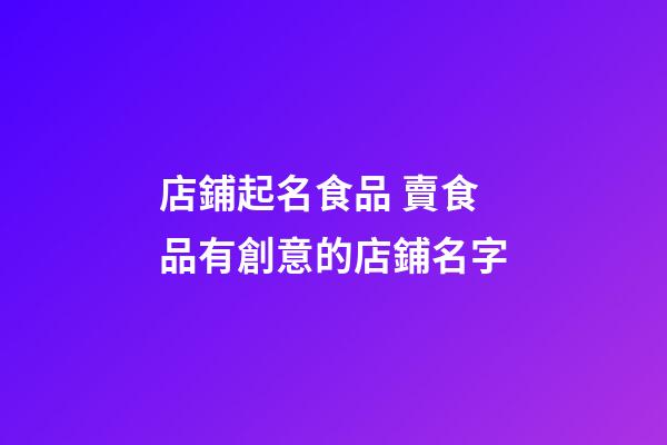 店鋪起名食品 賣食品有創意的店鋪名字